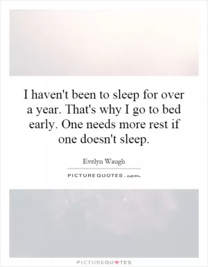 I haven't been to sleep for over a year. That's why I go to bed early. One needs more rest if one doesn't sleep Picture Quote #1