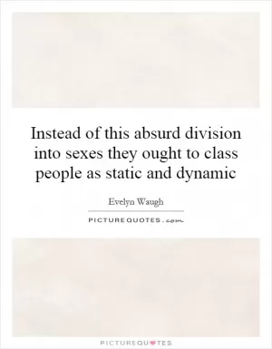 Instead of this absurd division into sexes they ought to class people as static and dynamic Picture Quote #1