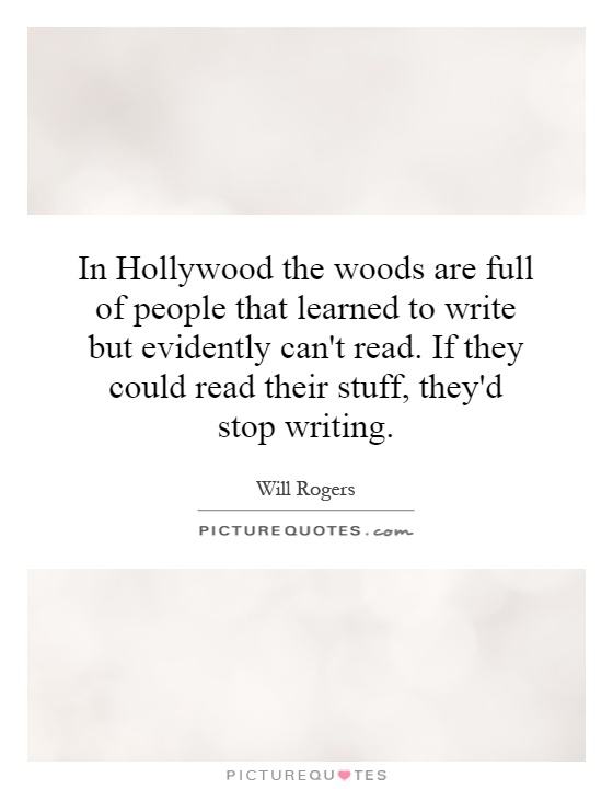 In Hollywood the woods are full of people that learned to write but evidently can't read. If they could read their stuff, they'd stop writing Picture Quote #1