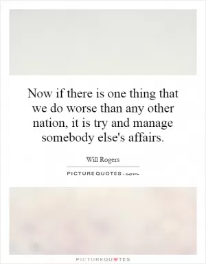 Now if there is one thing that we do worse than any other nation, it is try and manage somebody else's affairs Picture Quote #1