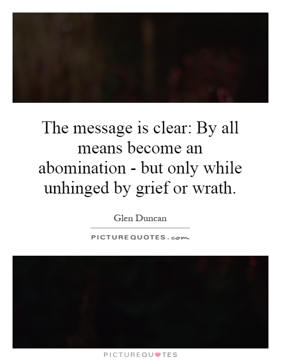 The message is clear: By all means become an abomination - but only while unhinged by grief or wrath Picture Quote #1