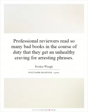 Professional reviewers read so many bad books in the course of duty that they get an unhealthy craving for arresting phrases Picture Quote #1