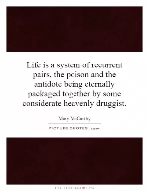 Life is a system of recurrent pairs, the poison and the antidote being eternally packaged together by some considerate heavenly druggist Picture Quote #1