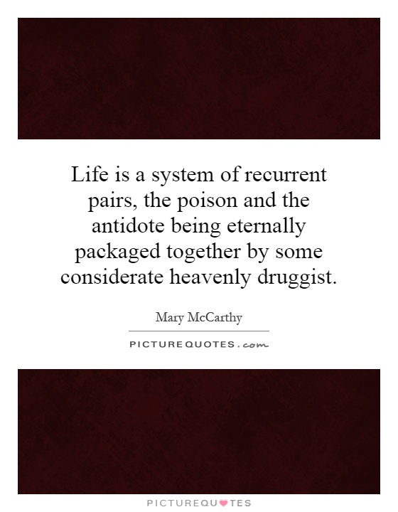 Life is a system of recurrent pairs, the poison and the antidote being eternally packaged together by some considerate heavenly druggist Picture Quote #1