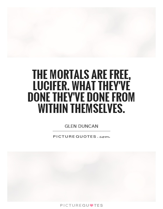 The Mortals are free, Lucifer. What they've done they've done from within themselves Picture Quote #1
