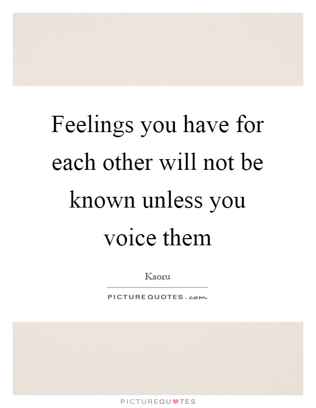 Feelings you have for each other will not be known unless you voice them Picture Quote #1