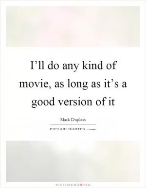 I’ll do any kind of movie, as long as it’s a good version of it Picture Quote #1