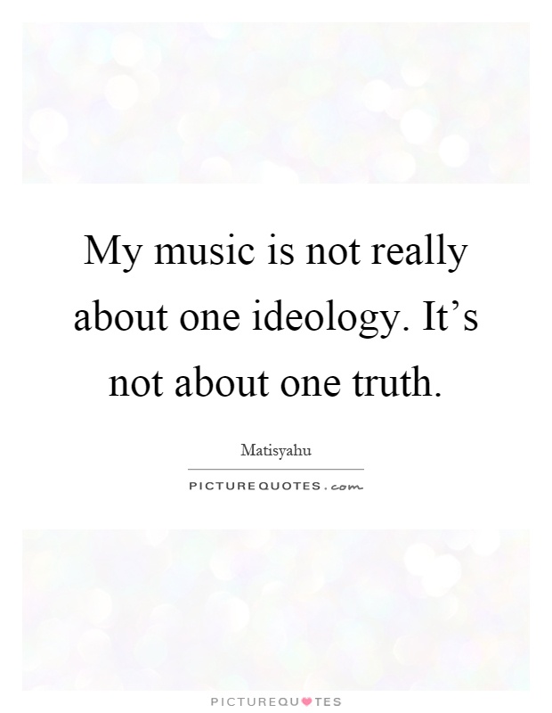 My music is not really about one ideology. It's not about one truth Picture Quote #1