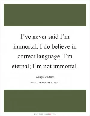 I’ve never said I’m immortal. I do believe in correct language. I’m eternal; I’m not immortal Picture Quote #1