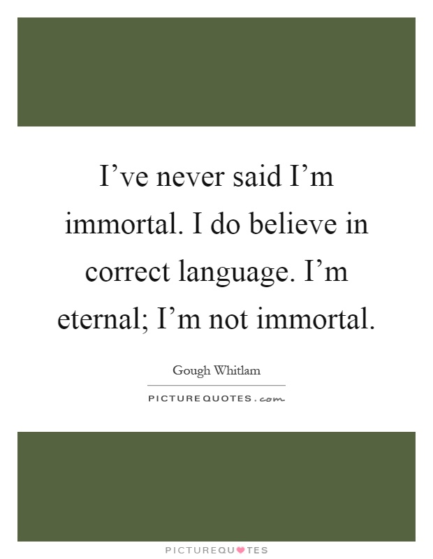 I've never said I'm immortal. I do believe in correct language. I'm eternal; I'm not immortal Picture Quote #1