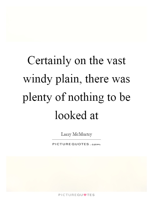 Certainly on the vast windy plain, there was plenty of nothing to be looked at Picture Quote #1