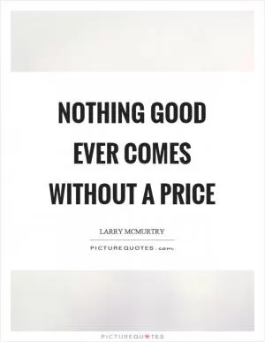 Nothing good ever comes without a price Picture Quote #1