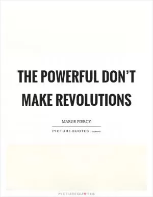 The powerful don’t make revolutions Picture Quote #1