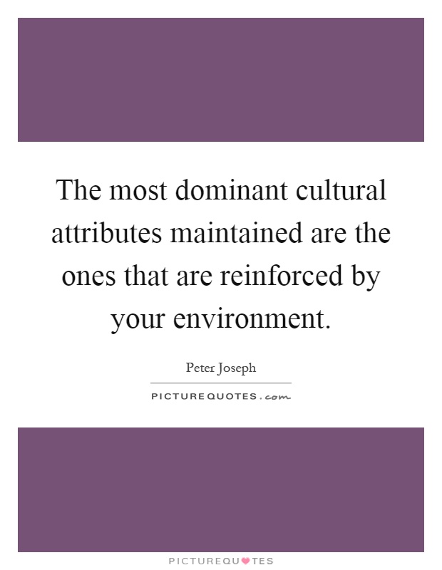 The most dominant cultural attributes maintained are the ones that are reinforced by your environment Picture Quote #1