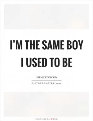 I’m the same boy I used to be Picture Quote #1