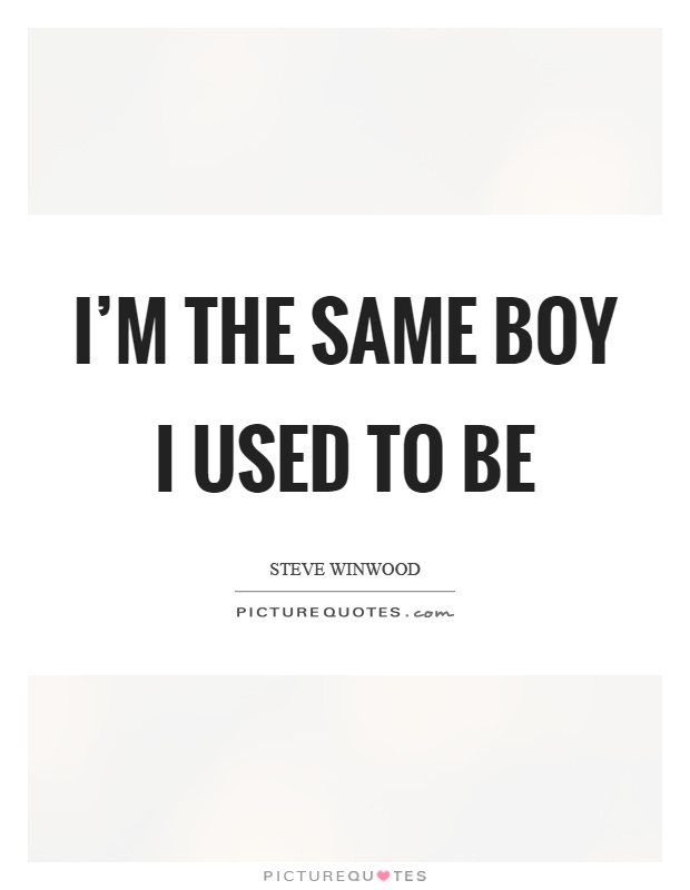 I'm the same boy I used to be Picture Quote #1