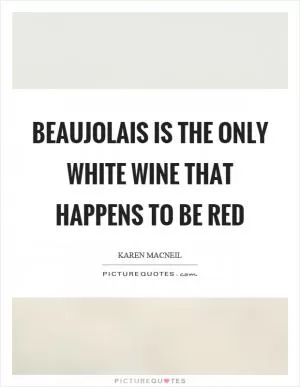 Beaujolais is the only white wine that happens to be red Picture Quote #1
