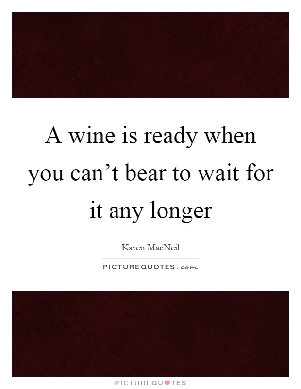 A wine is ready when you can't bear to wait for it any longer Picture Quote #1
