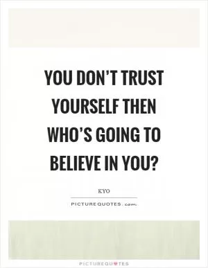 You don’t trust yourself then who’s going to believe in you? Picture Quote #1