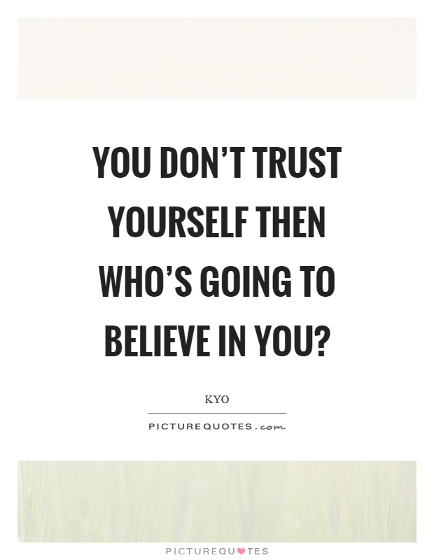 You don't trust yourself then who's going to believe in you? Picture Quote #1