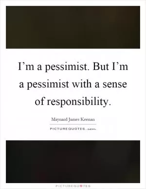 I’m a pessimist. But I’m a pessimist with a sense of responsibility Picture Quote #1