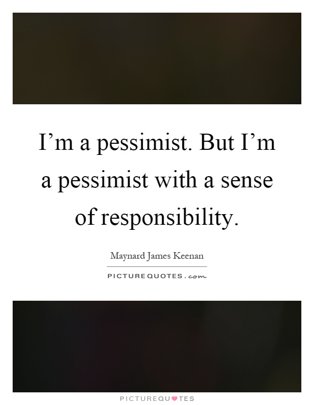 I'm a pessimist. But I'm a pessimist with a sense of responsibility Picture Quote #1