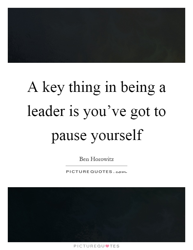 A key thing in being a leader is you've got to pause yourself Picture Quote #1