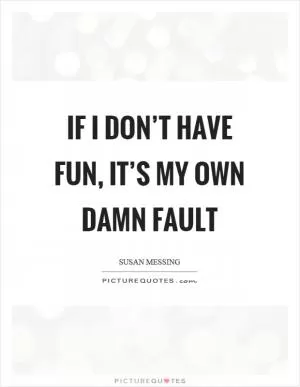 If I don’t have fun, it’s my own damn fault Picture Quote #1