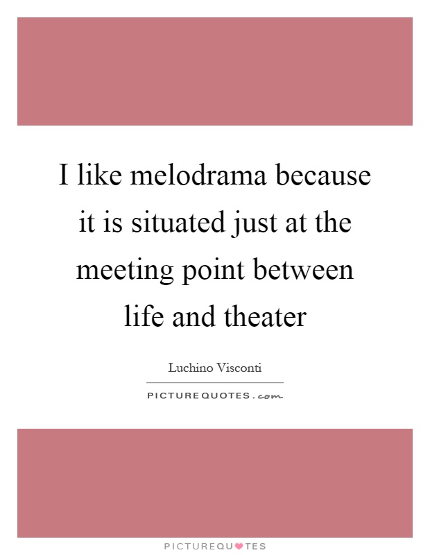 I like melodrama because it is situated just at the meeting point between life and theater Picture Quote #1