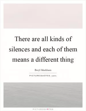There are all kinds of silences and each of them means a different thing Picture Quote #1