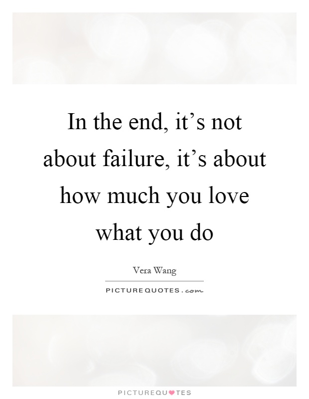 In the end, it's not about failure, it's about how much you love what you do Picture Quote #1