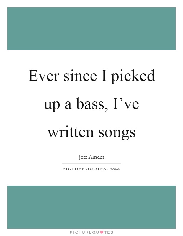 Ever since I picked up a bass, I've written songs Picture Quote #1