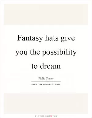 Fantasy hats give you the possibility to dream Picture Quote #1