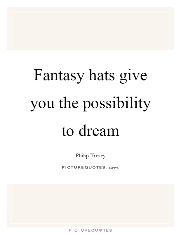 Fantasy hats give you the possibility to dream Picture Quote #1