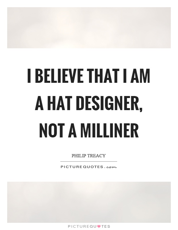 I believe that I am a hat designer, not a milliner Picture Quote #1
