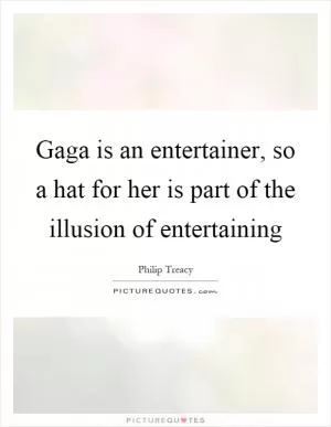 Gaga is an entertainer, so a hat for her is part of the illusion of entertaining Picture Quote #1