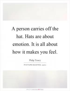 A person carries off the hat. Hats are about emotion. It is all about how it makes you feel Picture Quote #1