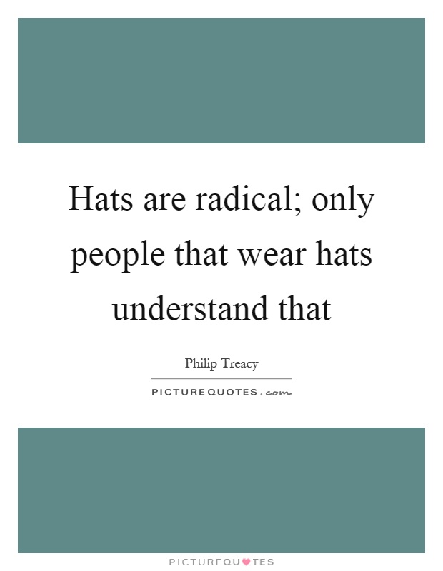 Hats are radical; only people that wear hats understand that Picture Quote #1