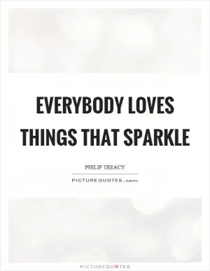 Everybody loves things that sparkle Picture Quote #1