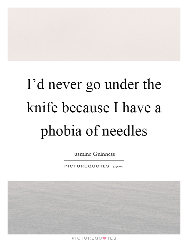 I'd never go under the knife because I have a phobia of needles Picture Quote #1