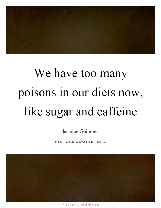 We have too many poisons in our diets now, like sugar and caffeine Picture Quote #1