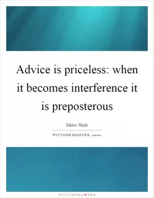 Advice is priceless: when it becomes interference it is preposterous Picture Quote #1