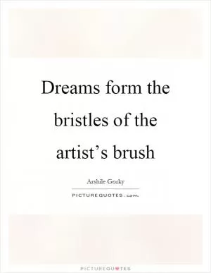 Dreams form the bristles of the artist’s brush Picture Quote #1