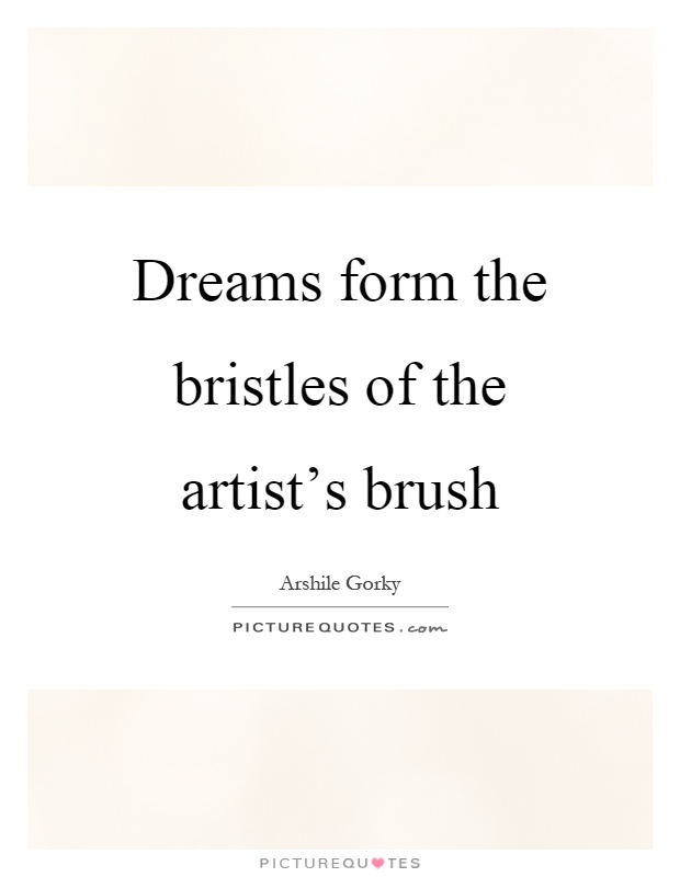 Dreams form the bristles of the artist's brush Picture Quote #1