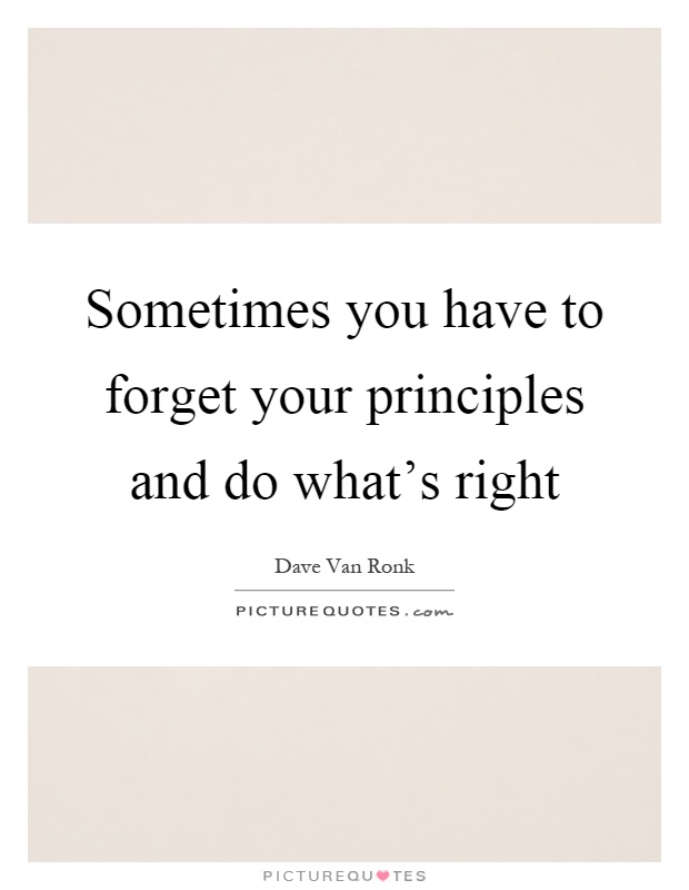 Sometimes you have to forget your principles and do what's right Picture Quote #1