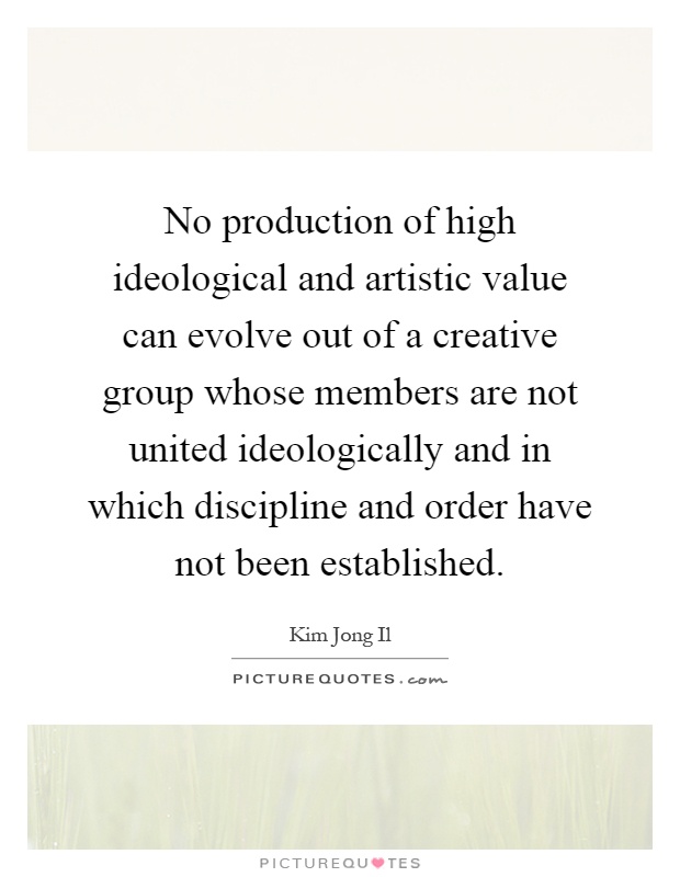 No production of high ideological and artistic value can evolve out of a creative group whose members are not united ideologically and in which discipline and order have not been established Picture Quote #1