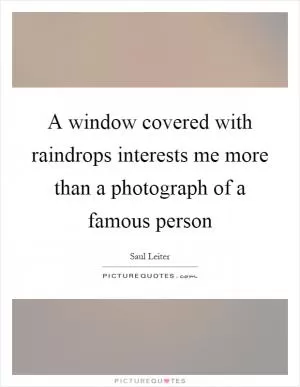 A window covered with raindrops interests me more than a photograph of a famous person Picture Quote #1