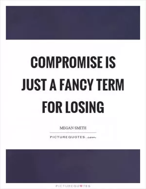 Compromise is just a fancy term for losing Picture Quote #1