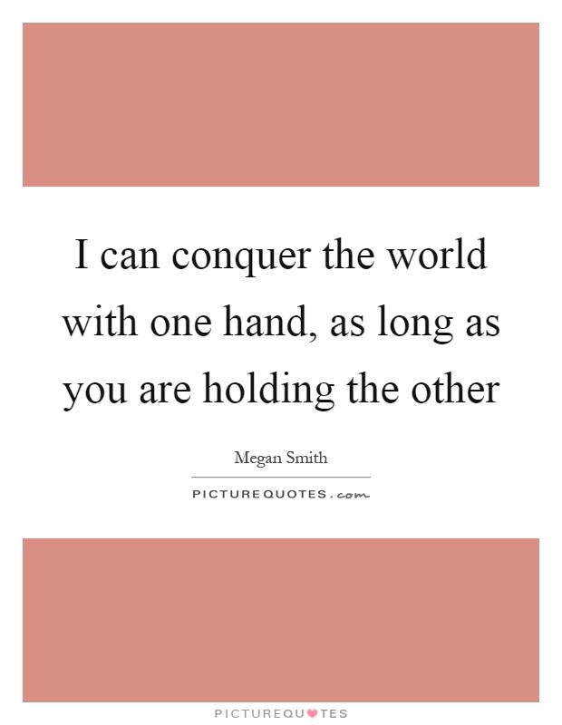 I can conquer the world with one hand, as long as you are holding the other Picture Quote #1