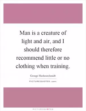 Man is a creature of light and air, and I should therefore recommend little or no clothing when training Picture Quote #1